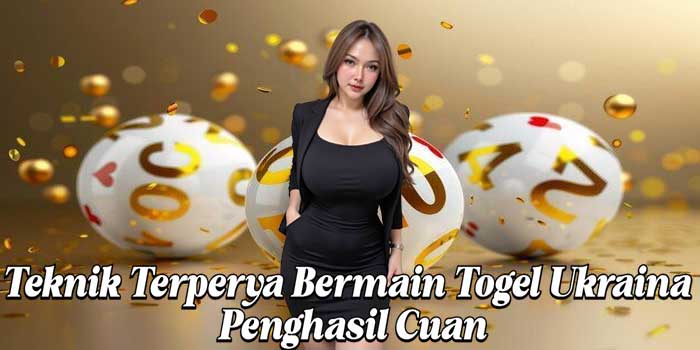 Teknik Terperya Bermain Togel Ukraina Penghasil Cuan