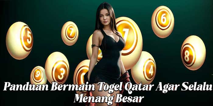 Panduan Bermain Togel Qatar Agar Selalu Menang Besar