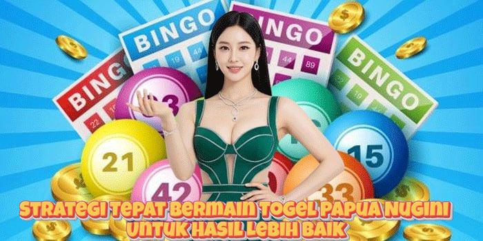 Strategi Tepat Bermain Togel Papua Nugini Untuk Hasil Lebih Baik