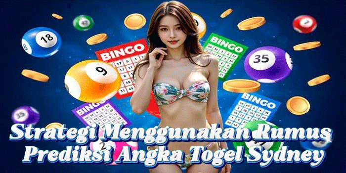 Strategi Menggunakan Rumus Prediksi Angka Togel Sydney