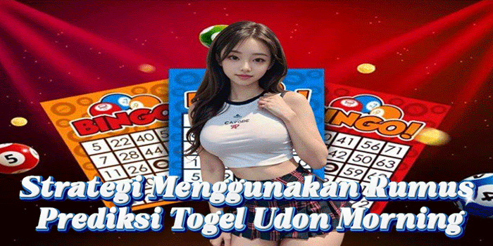 Strategi Menggunakan Rumus Prediksi Togel Udon Morning